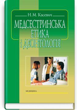 Медсестринська етика і деонтологія / Н.М. Касевич. &mdash; 3-є видання 72041 фото