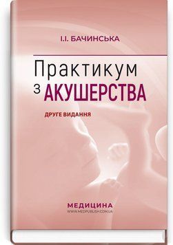 Практикум з акушерства: навчальний посібник / І.І. Бачинська. &mdash; 2-е видання 75394 фото